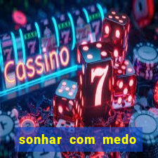 sonhar com medo jogo do bicho